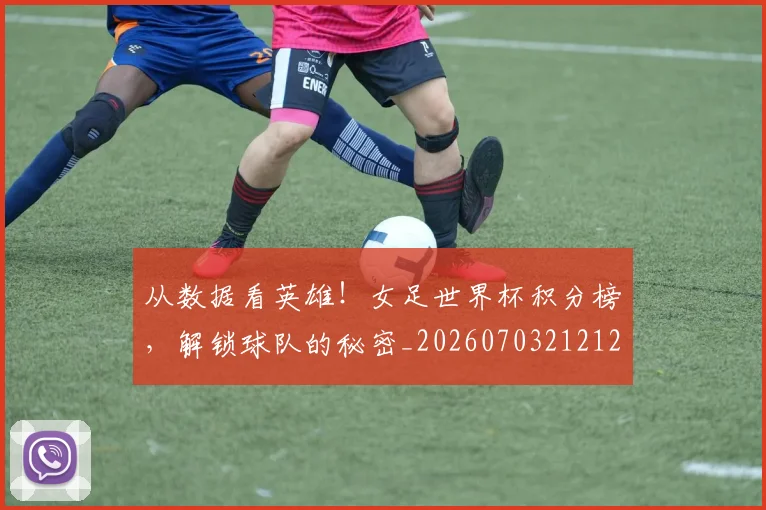 从数据看英雄！女足世界杯积分榜，解锁球队的秘密_20260703212129_20260718202135