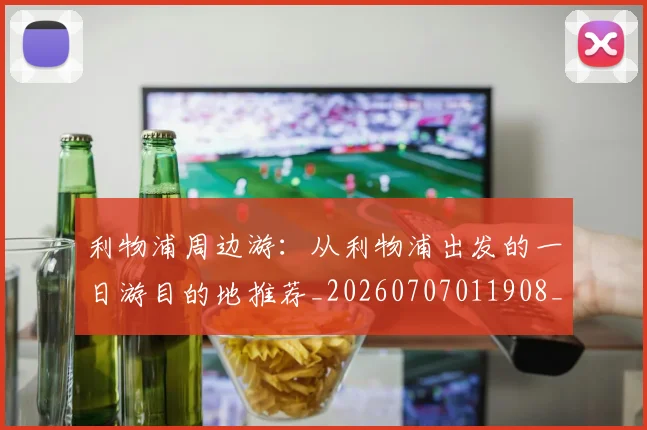 利物浦周边游：从利物浦出发的一日游目的地推荐_20260707011908_20260718010120