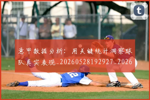 意甲数据分析：用关键统计洞察球队真实表现_20260528192927_20260723175316