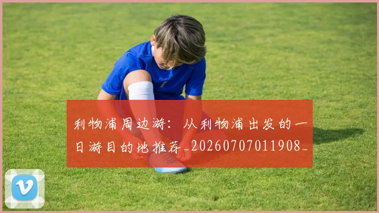 利物浦周边游：从利物浦出发的一日游目的地推荐_20260707011908_20260718010120
