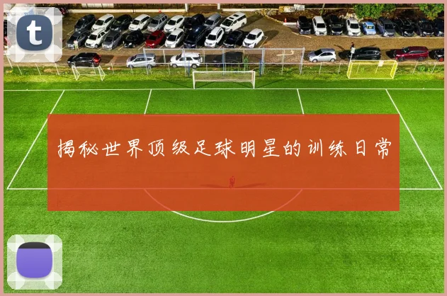 揭秘世界顶级足球明星的训练日常