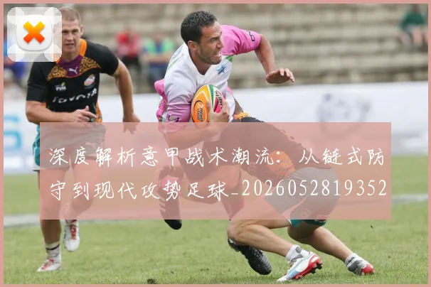 深度解析意甲战术潮流：从链式防守到现代攻势足球_20260528193521_20260707154532