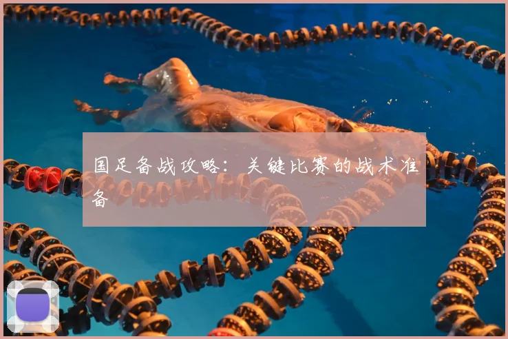 国足备战攻略:关键比赛的战术准备