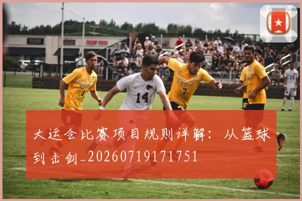 大运会比赛项目规则详解：从篮球到击剑_20260719171751