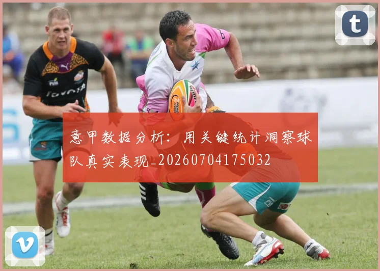 意甲数据分析：用关键统计洞察球队真实表现_20260704175032