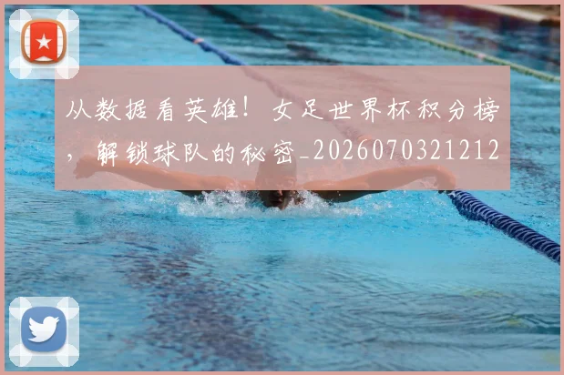 从数据看英雄！女足世界杯积分榜，解锁球队的秘密_20260703212129_20260718202135
