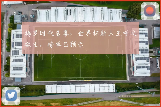 梅罗时代落幕,世界杯新人王呼之欲出,榜单已预示
